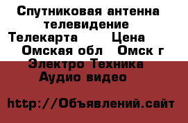 Спутниковая антенна, телевидение - Телекарта TV  › Цена ­ 600 - Омская обл., Омск г. Электро-Техника » Аудио-видео   